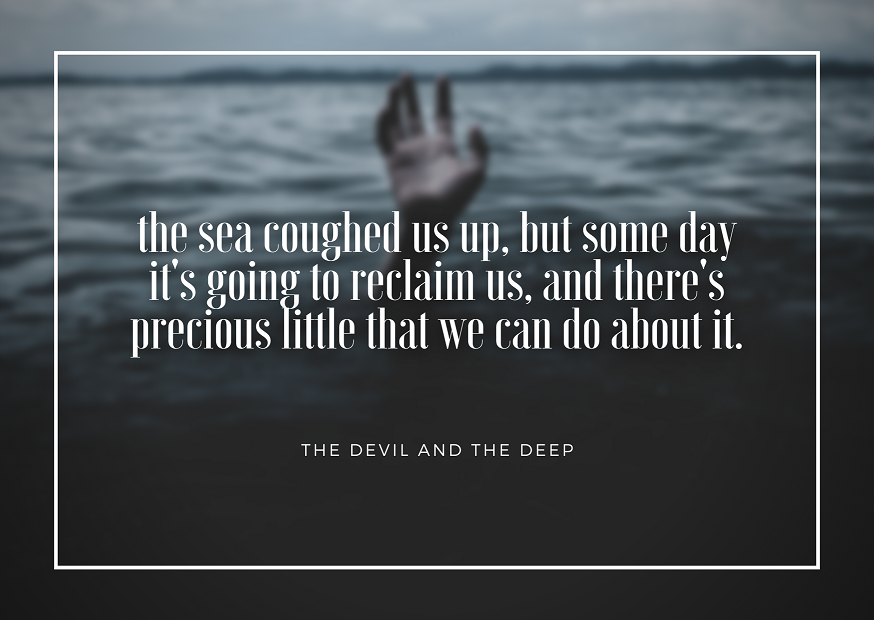 "The sea coughed us up, but some day it’s going to reclaim us, and there’s precious little that we can do about it."